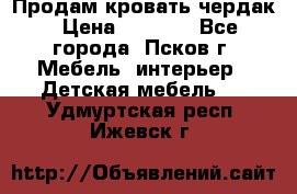 Продам кровать чердак › Цена ­ 6 000 - Все города, Псков г. Мебель, интерьер » Детская мебель   . Удмуртская респ.,Ижевск г.